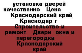 установка дверей качественно › Цена ­ 1 400 - Краснодарский край, Краснодар г. Строительство и ремонт » Двери, окна и перегородки   . Краснодарский край